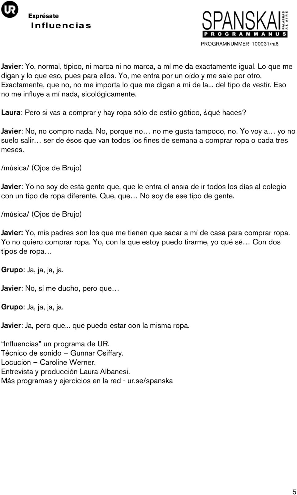 Laura: Pero si vas a comprar y hay ropa sólo de estilo gótico, qué haces? Javier: No, no compro nada. No, porque no no me gusta tampoco, no.