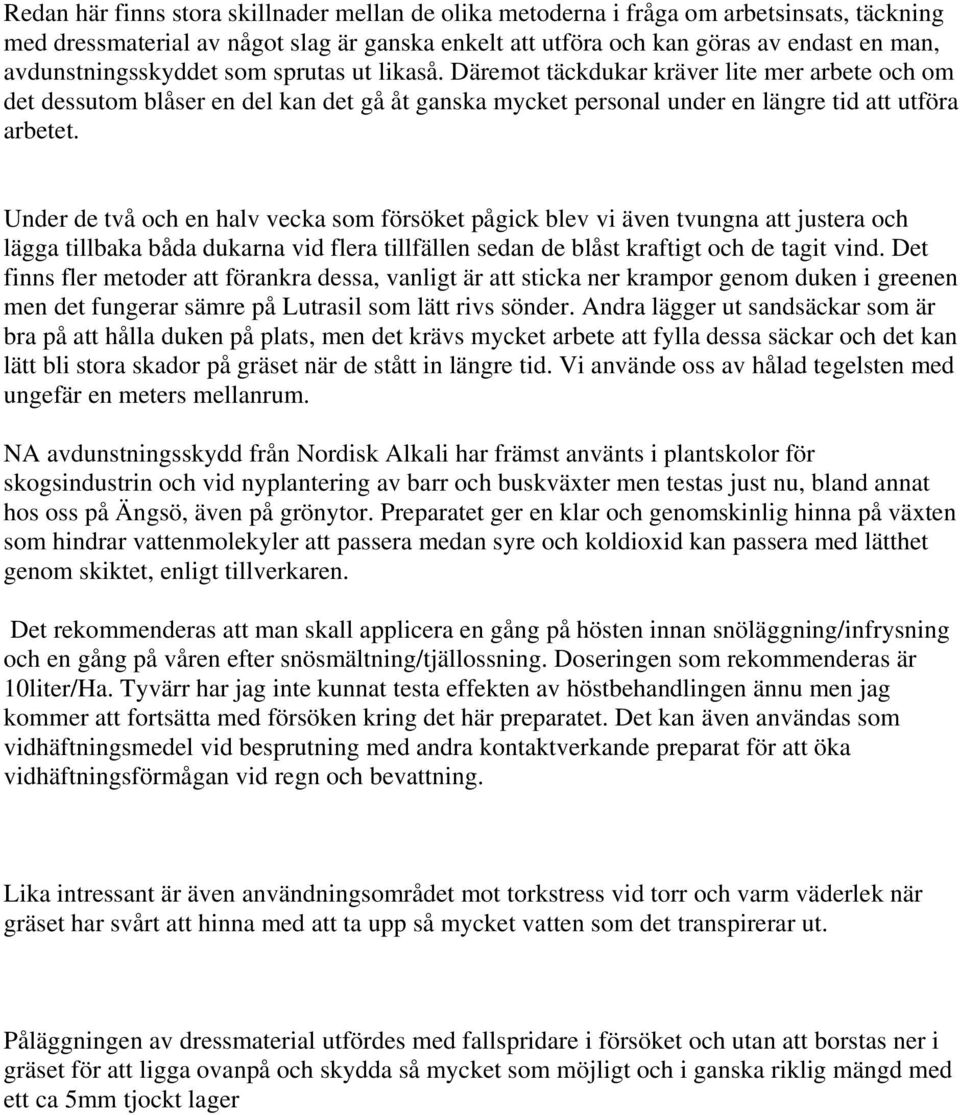 Under de två och en halv vecka som försöket pågick blev vi även tvungna att justera och lägga tillbaka båda dukarna vid flera tillfällen sedan de blåst kraftigt och de tagit vind.