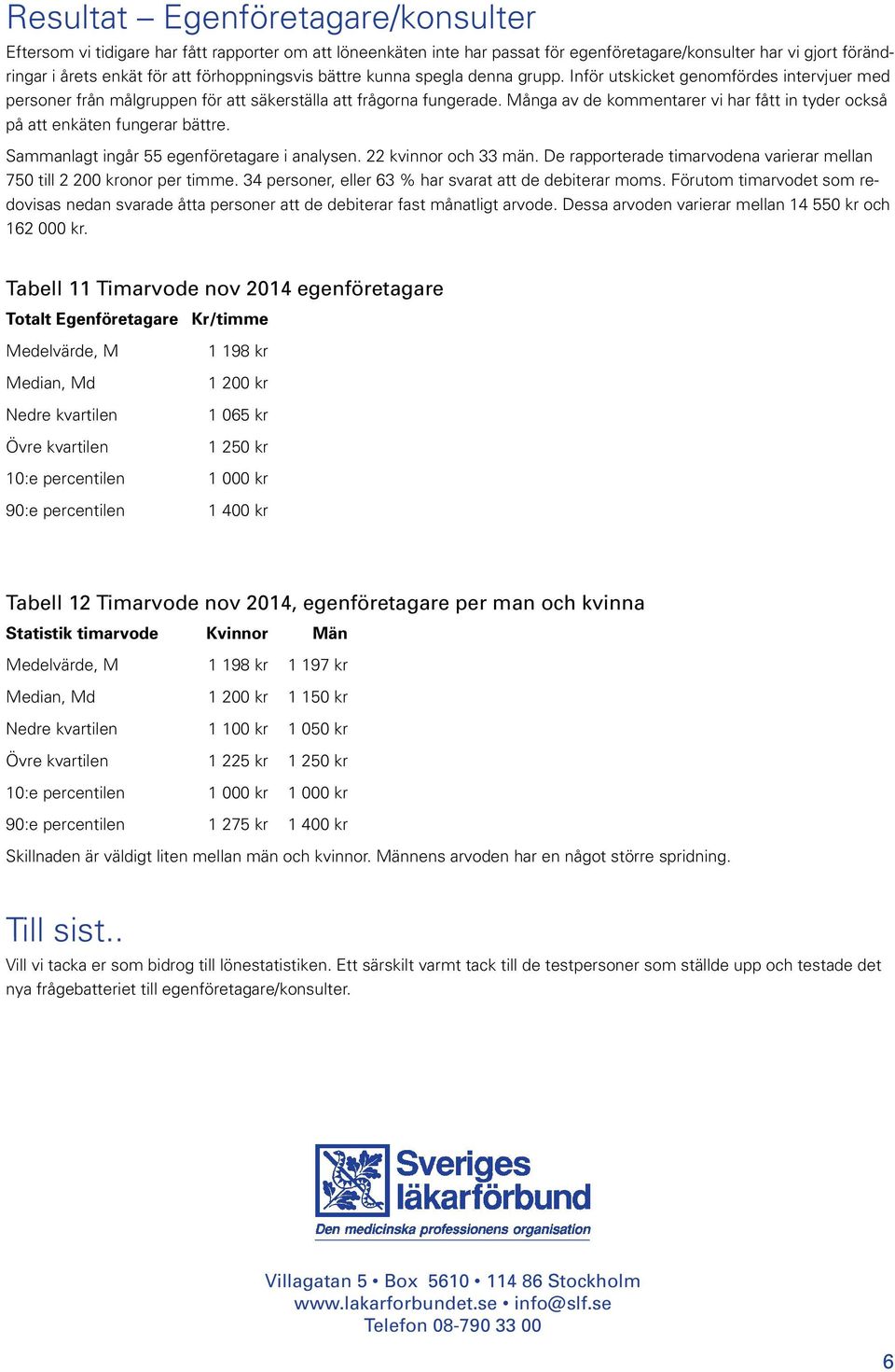 Många av de kommentarer vi har fått in tyder också på att enkäten fungerar bättre. Sammanlagt ingår 55 egenföretagare i analysen. 22 kvinnor och 33 män.