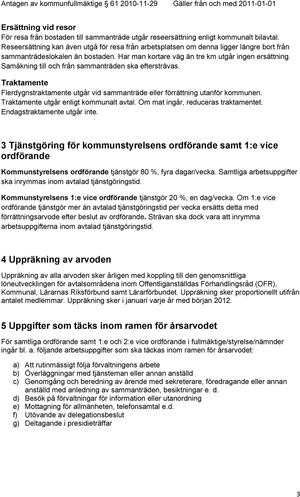 Samåkning till och från sammanträden ska eftersträvas. Traktamente Flerdygnstraktamente utgår vid sammanträde eller förrättning utanför kommunen. Traktamente utgår enligt kommunalt avtal.