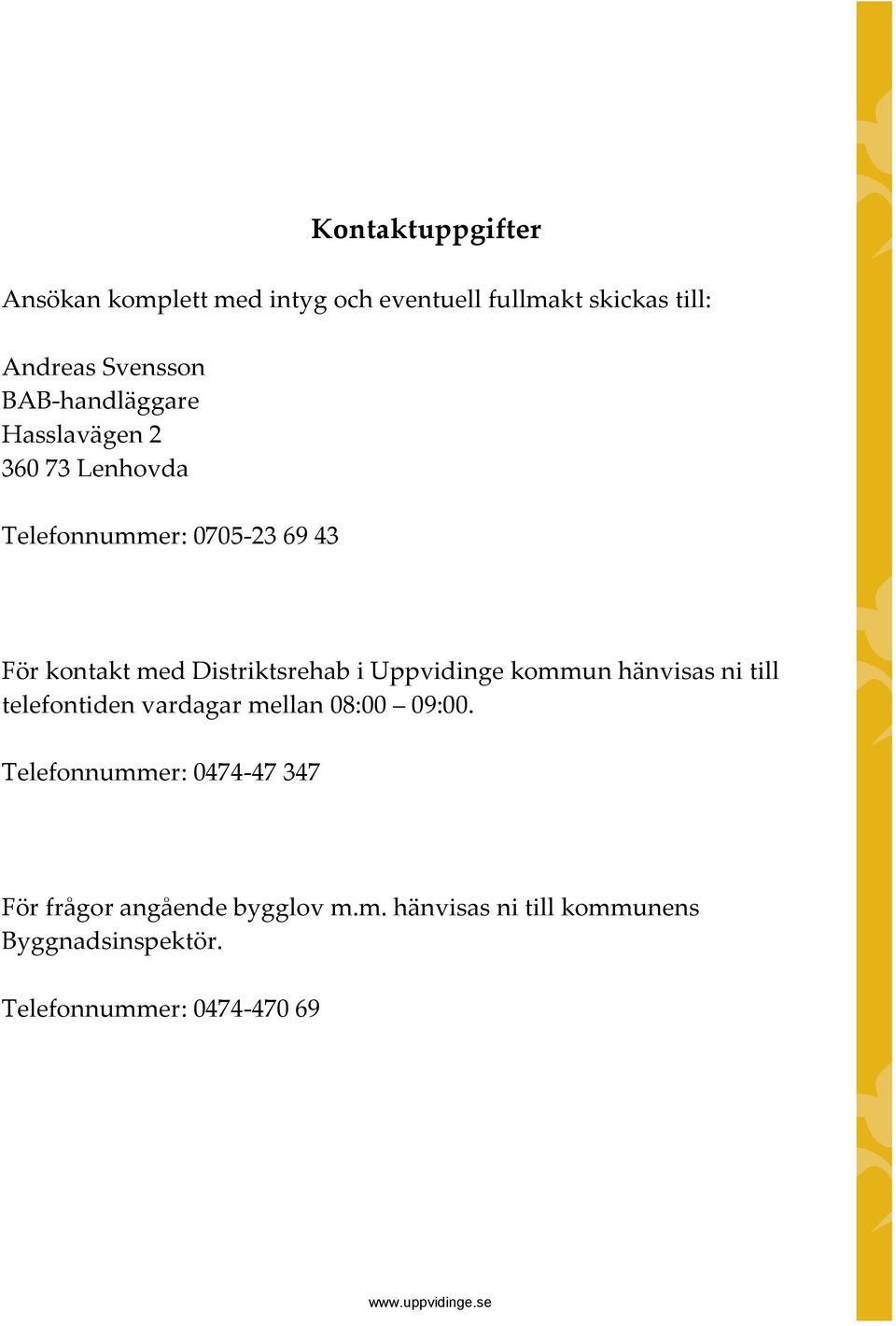 Distriktsrehab i Uppvidinge kommun hänvisas ni till telefontiden vardagar mellan 08:00 09:00.