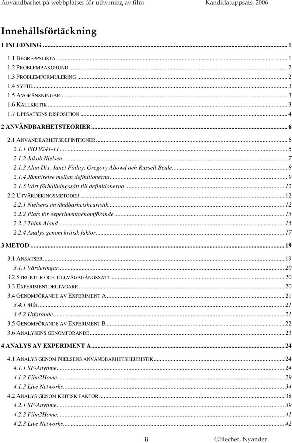 .. 9 2.1.5 Vårt förhållningssätt till definitionerna... 12 2.2 UTVÄRDERINGSMETODER... 12 2.2.1 Nielsens användbarhetsheuristik... 12 2.2.2 Plats för experimentgenomförande... 15 2.2.3 Think Aloud.