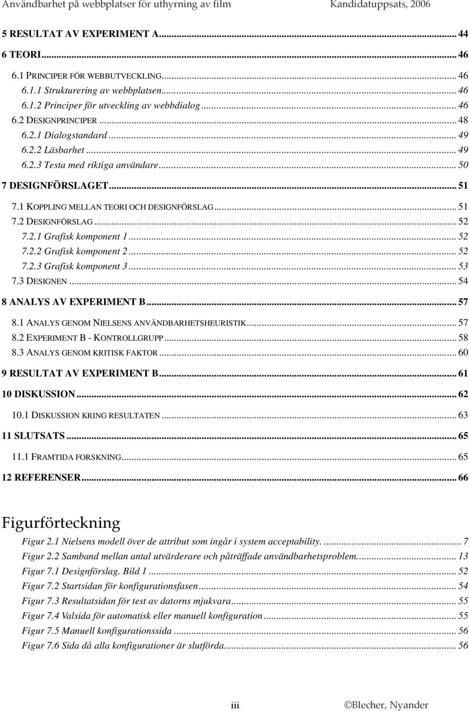 .. 52 7.2.2 Grafisk komponent 2... 52 7.2.3 Grafisk komponent 3... 53 7.3 DESIGNEN... 54 8 ANALYS AV EXPERIMENT B... 57 8.1 ANALYS GENOM NIELSENS ANVÄNDBARHETSHEURISTIK... 57 8.2 EXPERIMENT B - KONTROLLGRUPP.