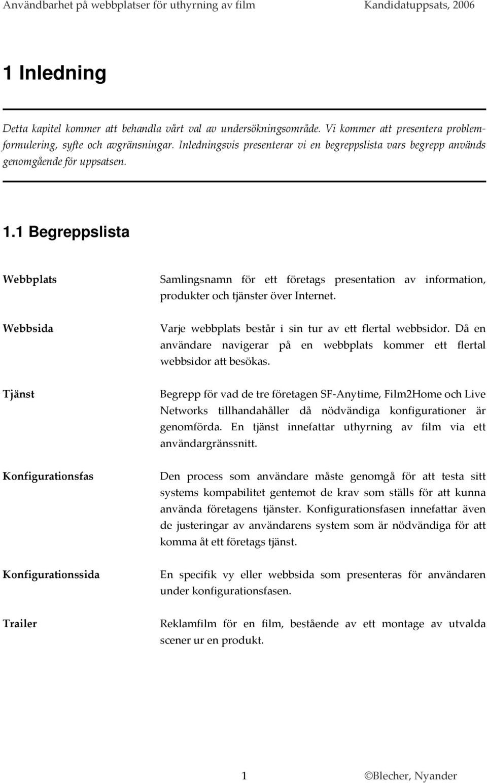 1 Begreppslista Webbplats Samlingsnamn för ett företags presentation av information, produkter och tjänster över Internet. Webbsida Varje webbplats består i sin tur av ett flertal webbsidor.