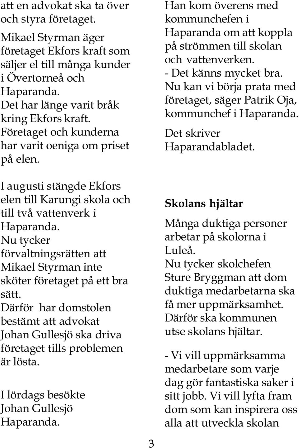 Nu tycker förvaltningsrätten att Mikael Styrman inte sköter företaget på ett bra sätt. Därför har domstolen bestämt att advokat Johan Gullesjö ska driva företaget tills problemen är lösta.