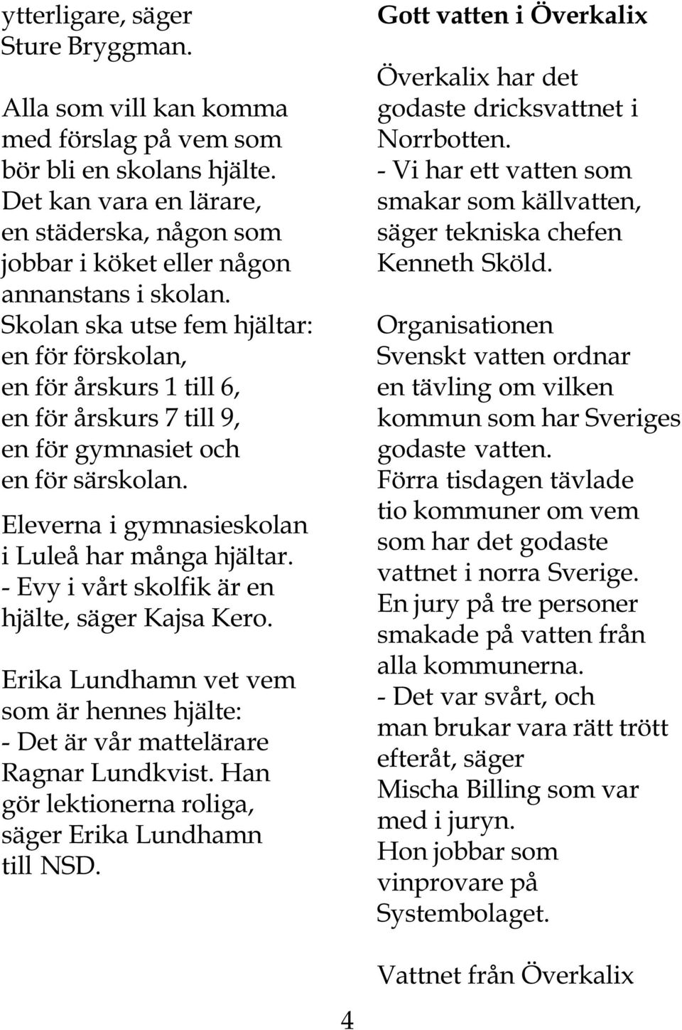 Skolan ska utse fem hjältar: en för förskolan, en för årskurs 1 till 6, en för årskurs 7 till 9, en för gymnasiet och en för särskolan. Eleverna i gymnasieskolan i Luleå har många hjältar.