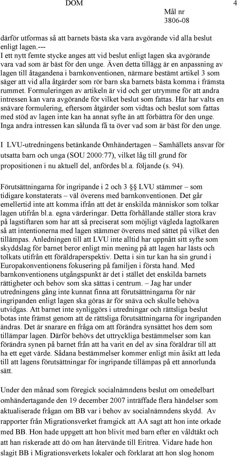 Även detta tillägg är en anpassning av lagen till åtagandena i barnkonventionen, närmare bestämt artikel 3 som säger att vid alla åtgärder som rör barn ska barnets bästa komma i främsta rummet.