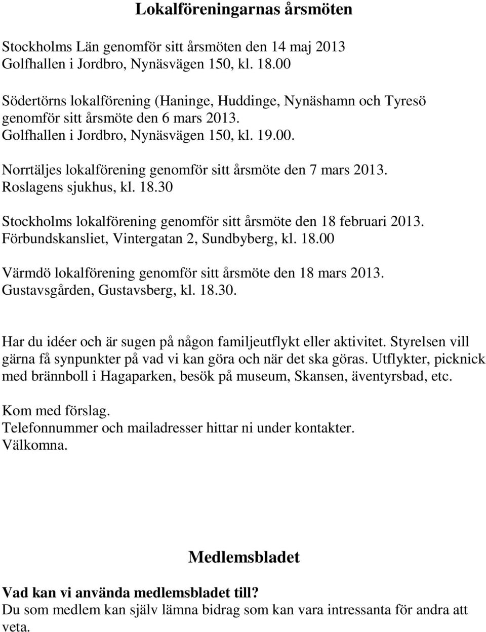 Roslagens sjukhus, kl. 18.30 Stockholms lokalförening genomför sitt årsmöte den 18 februari 2013. Förbundskansliet, Vintergatan 2, Sundbyberg, kl. 18.00 Värmdö lokalförening genomför sitt årsmöte den 18 mars 2013.