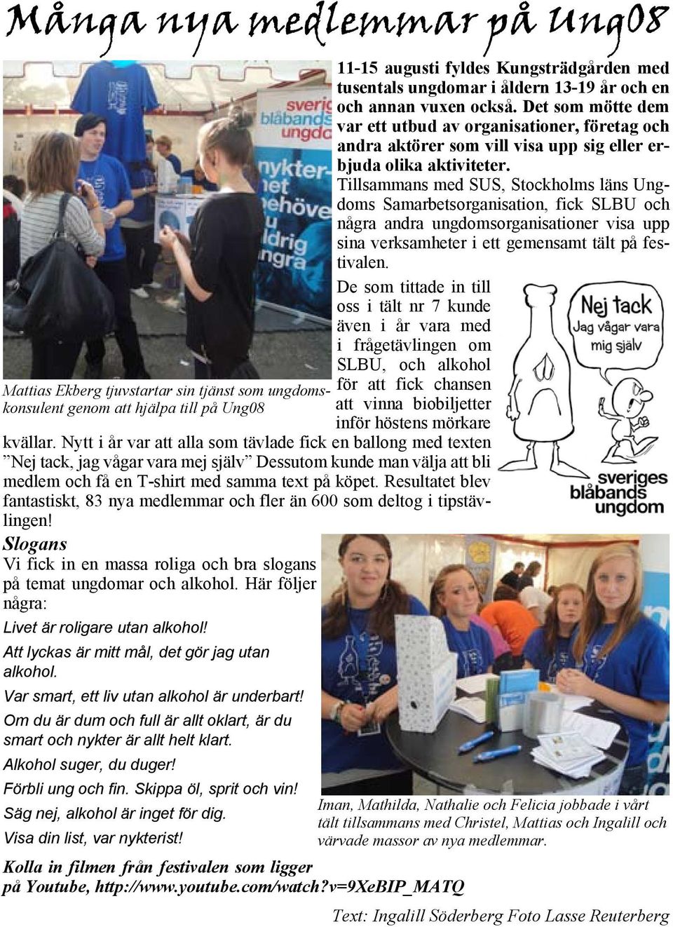 Resultatet blev fantastiskt, 83 nya medlemmar och fler än 600 som deltog i tipstävlingen! Slogans Vi fick in en massa roliga och bra slogans på temat ungdomar och alkohol.