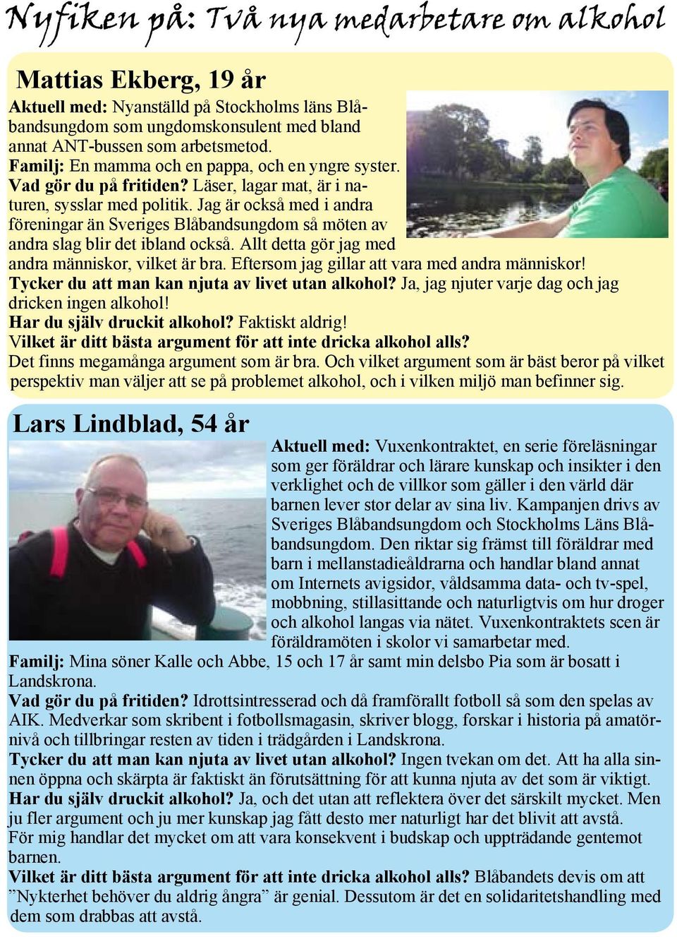 Jag är också med i andra föreningar än Sveriges Blåbandsungdom så möten av andra slag blir det ibland också. Allt detta gör jag med andra människor, vilket är bra.