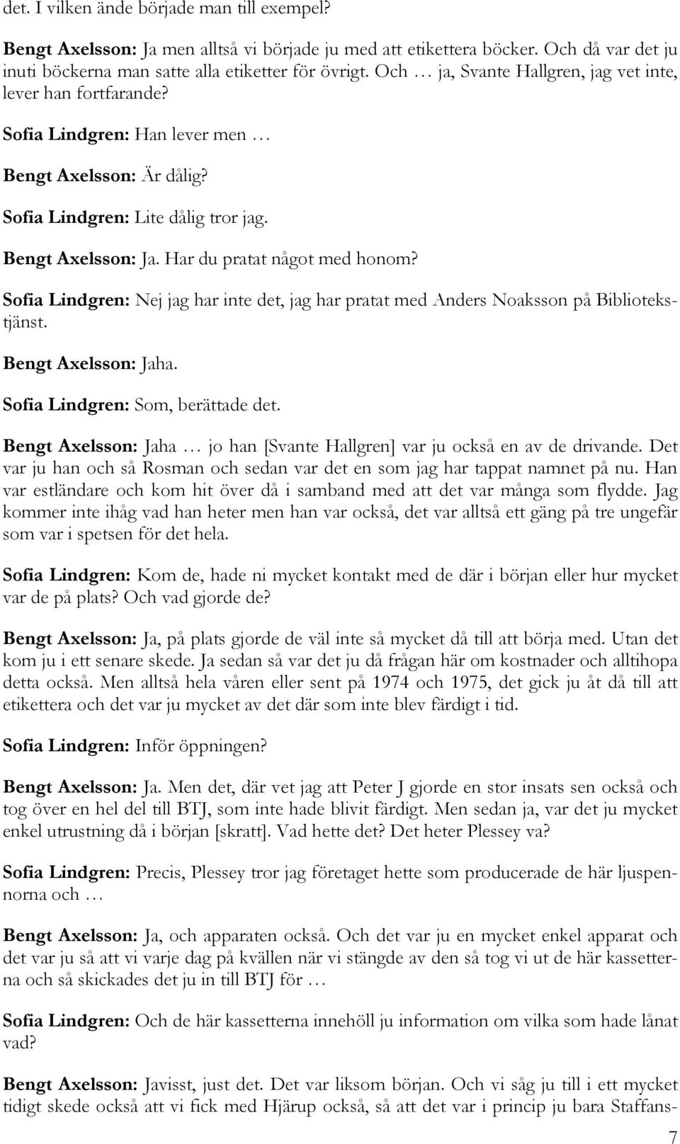 Har du pratat något med honom? Sofia Lindgren: Nej jag har inte det, jag har pratat med Anders Noaksson på Bibliotekstjänst. Bengt Axelsson: Jaha. Sofia Lindgren: Som, berättade det.