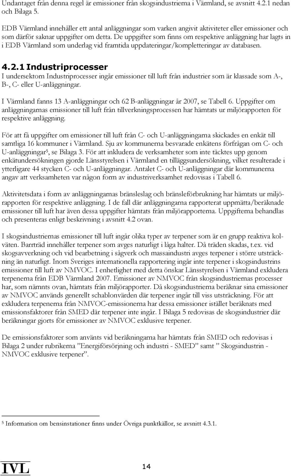 De uppgifter som finns om respektive anläggning har lagts in i EDB Värmland som underlag vid framtida uppdateringar/kompletteringar av databasen. 4.2.