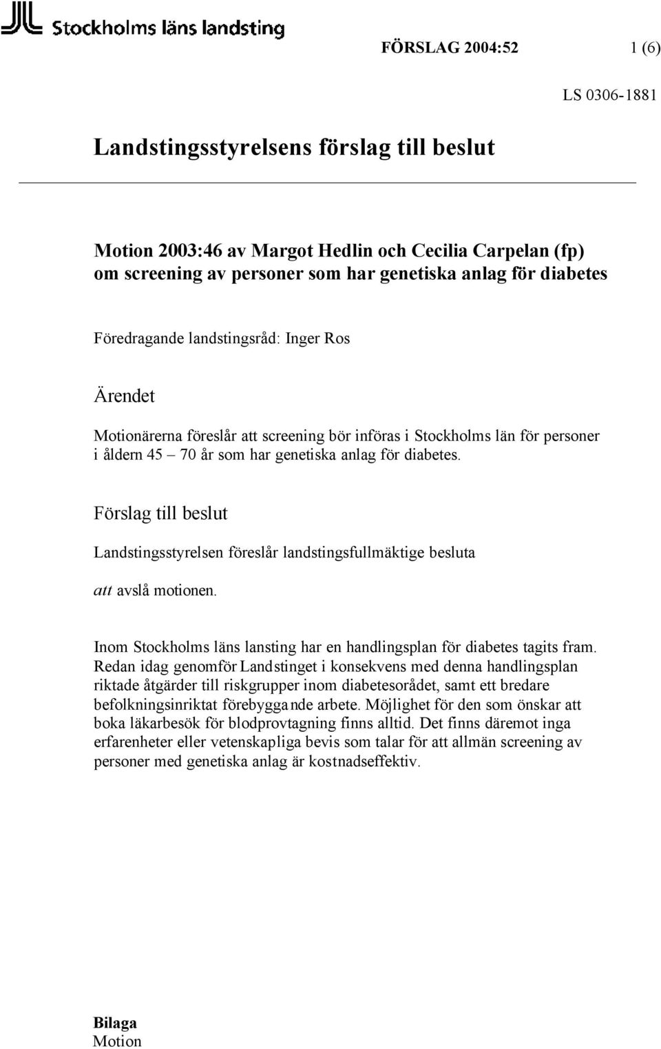 Förslag till beslut Landstingsstyrelsen föreslår landstingsfullmäktige besluta att avslå motionen. Inom Stockholms läns lansting har en handlingsplan för diabetes tagits fram.