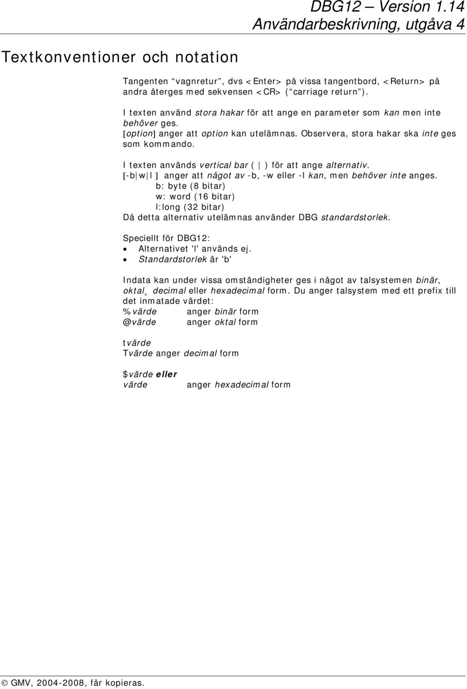 I texten används vertical bar ( ) för att ange alternativ. [-b w l ] anger att något av -b, -w eller -l kan, men behöver inte anges.