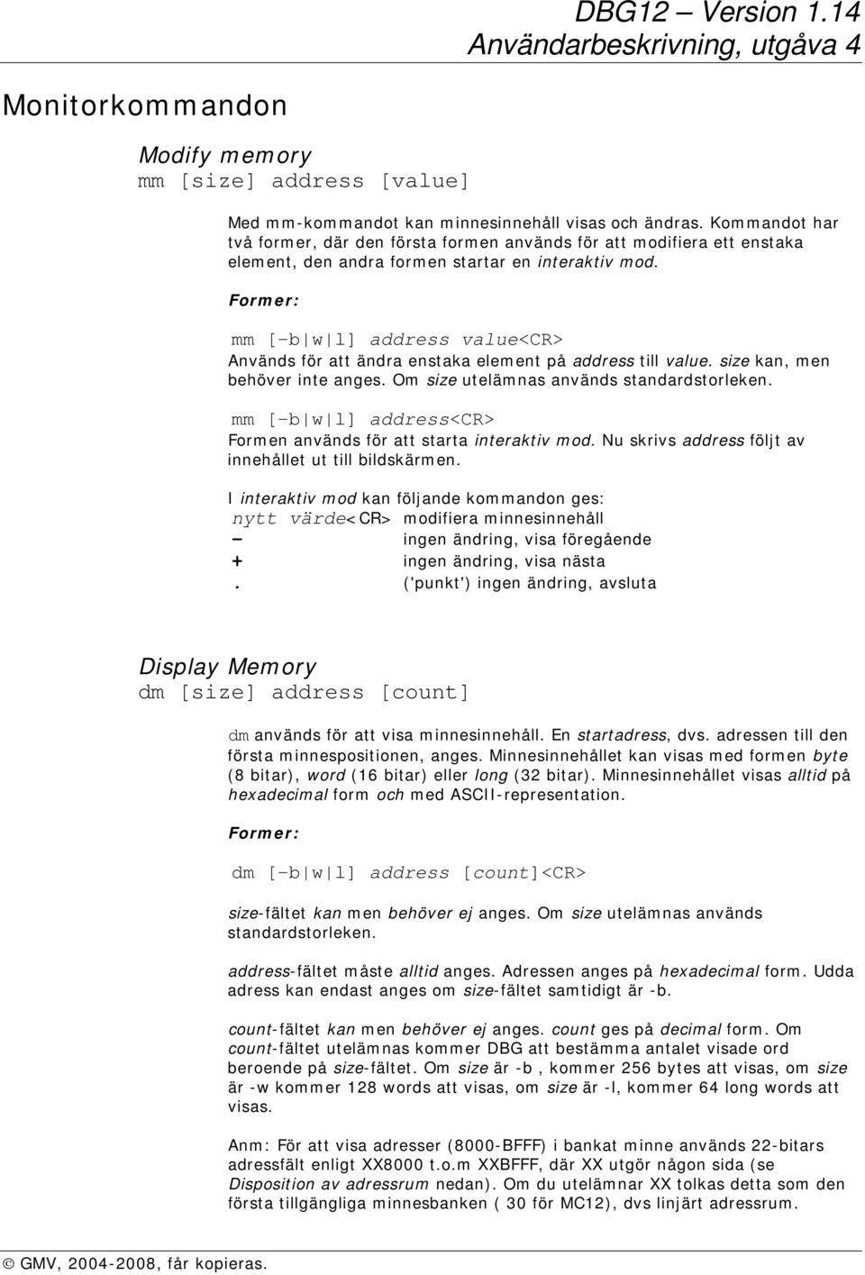 mm [-b w l] address value<cr> Används för att ändra enstaka element på address till value. size kan, men behöver inte anges. Om size utelämnas används standardstorleken.