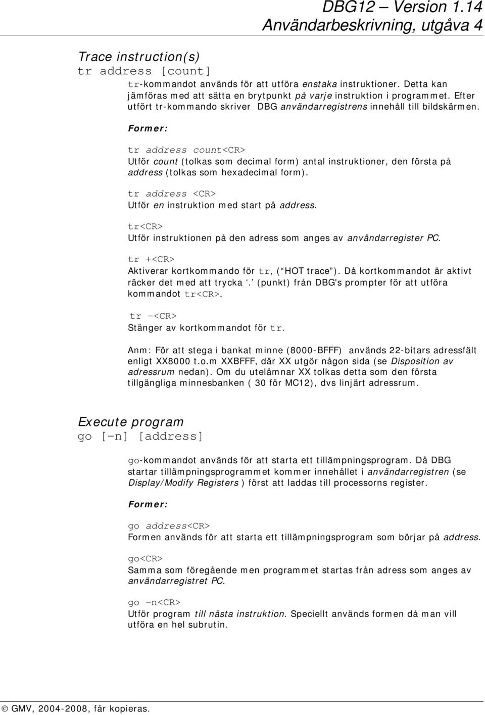 tr address count<cr> Utför count (tolkas som decimal form) antal instruktioner, den första på address (tolkas som hexadecimal form). tr address <CR> Utför en instruktion med start på address.