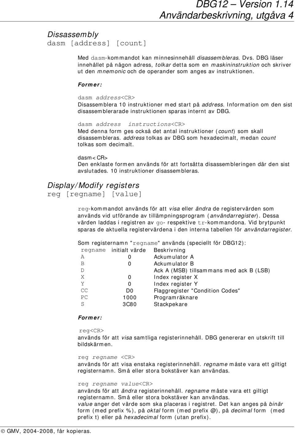 dasm address<cr> Disassemblera 10 instruktioner med start på address. Information om den sist disassemblerarade instruktionen sparas internt av DBG.
