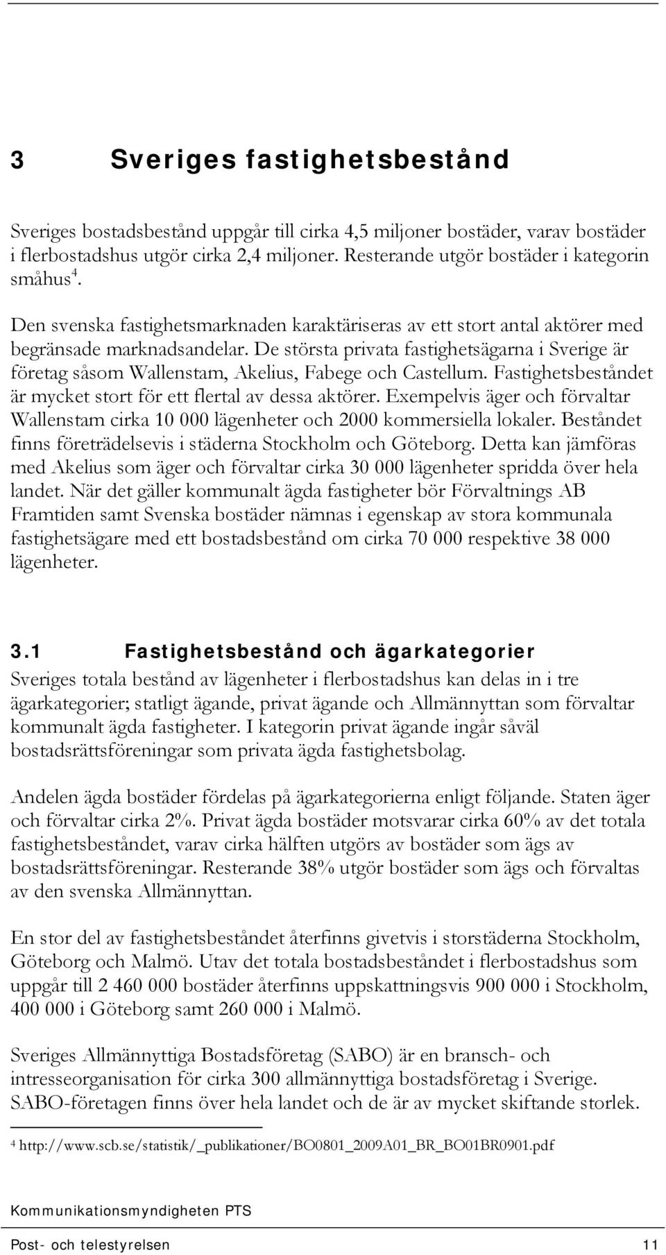 De största privata fastighetsägarna i Sverige är företag såsom Wallenstam, Akelius, Fabege och Castellum. Fastighetsbeståndet är mycket stort för ett flertal av dessa aktörer.