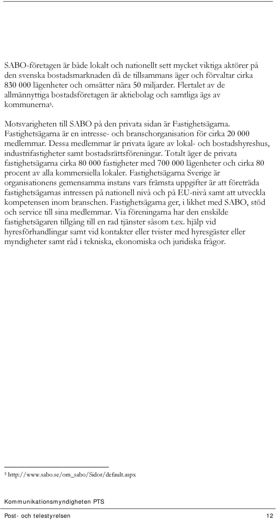 Fastighetsägarna är en intresse- och branschorganisation för cirka 20 000 medlemmar. Dessa medlemmar är privata ägare av lokal- och bostadshyreshus, industrifastigheter samt bostadsrättsföreningar.