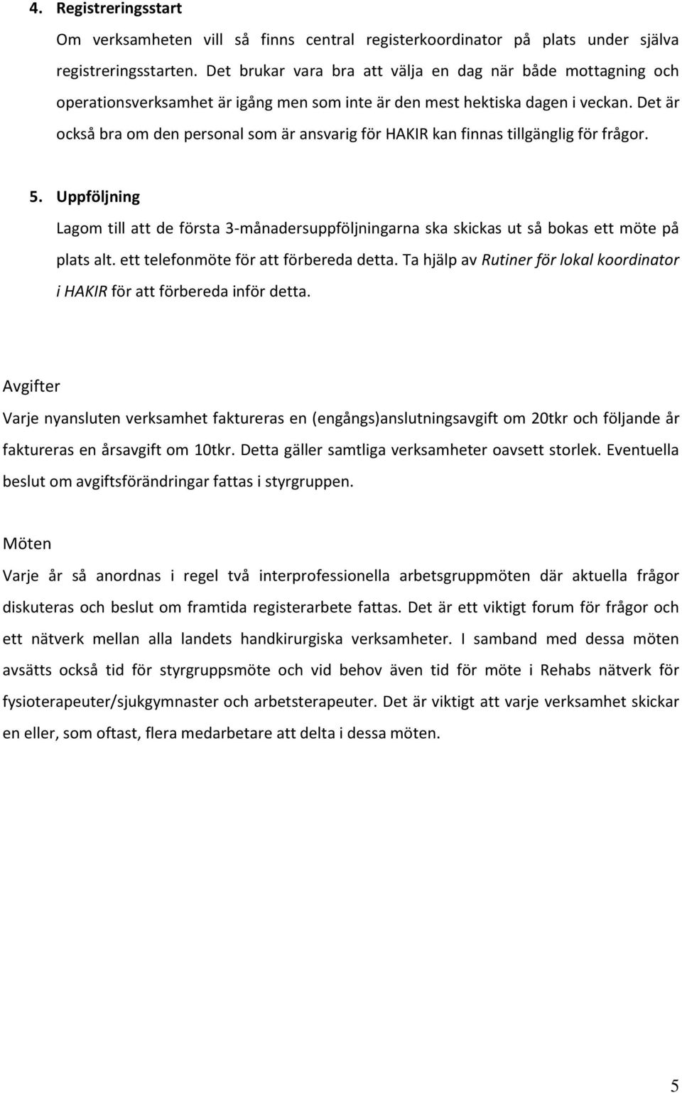 Det är också bra om den personal som är ansvarig för HAKIR kan finnas tillgänglig för frågor. 5.