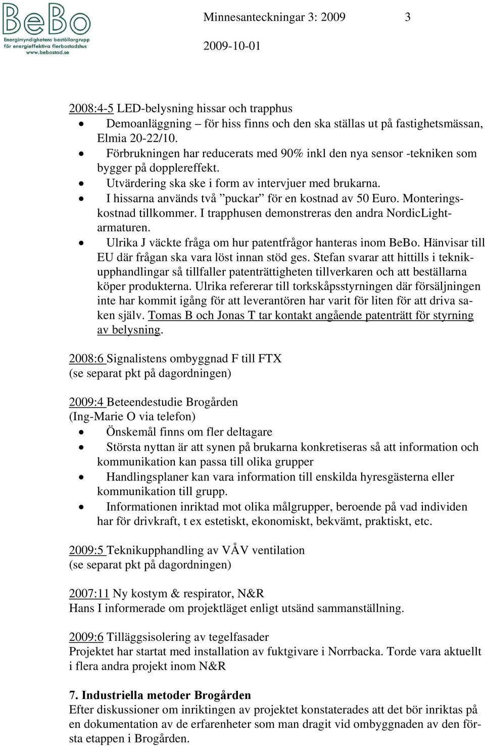I hissarna används två puckar för en kostnad av 50 Euro. Monteringskostnad tillkommer. I trapphusen demonstreras den andra NordicLightarmaturen.