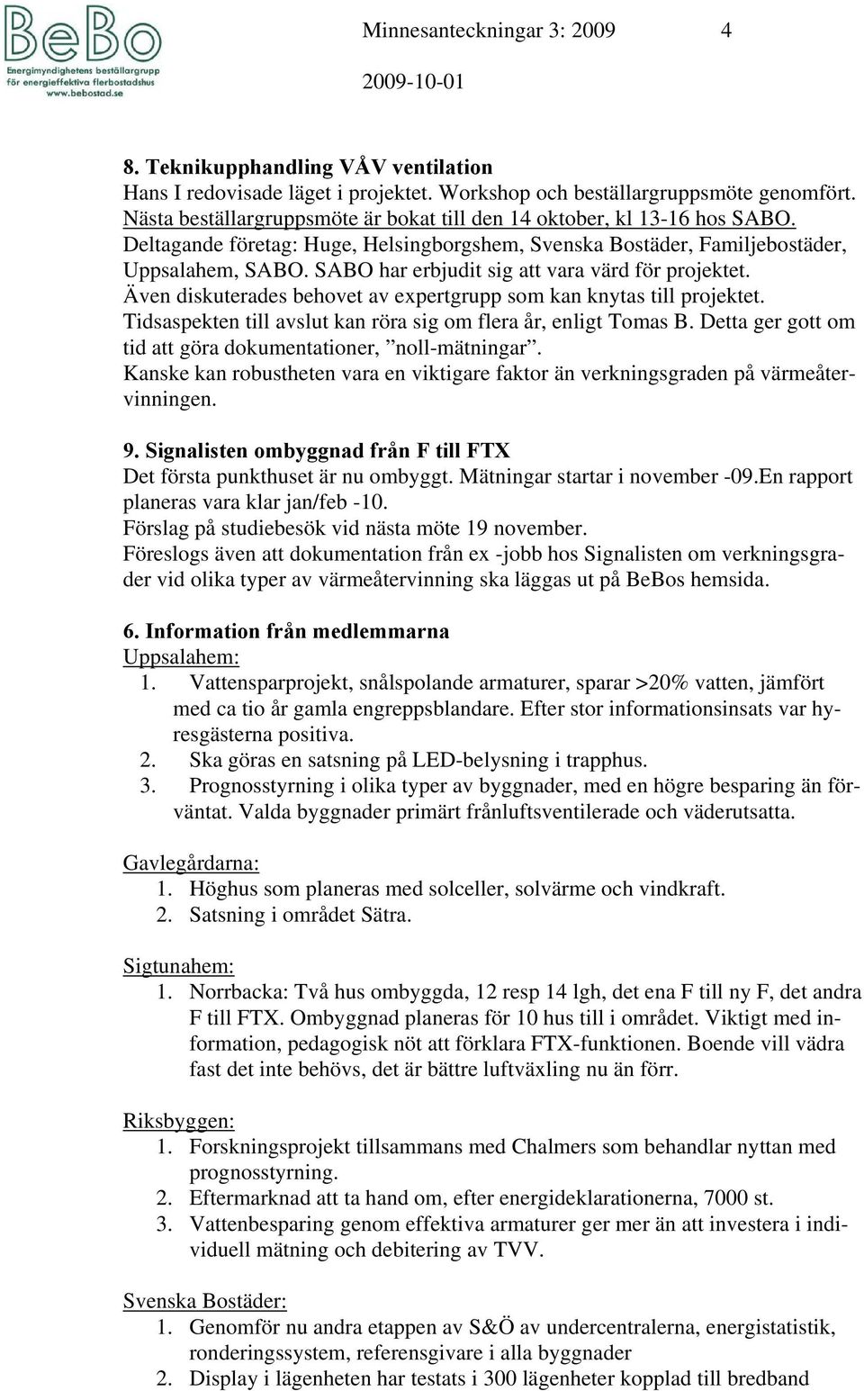 SABO har erbjudit sig att vara värd för projektet. Även diskuterades behovet av expertgrupp som kan knytas till projektet. Tidsaspekten till avslut kan röra sig om flera år, enligt Tomas B.