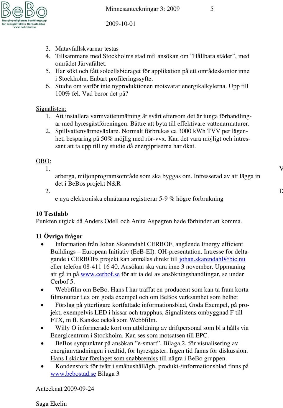Att installera varmvattenmätning är svårt eftersom det är tunga förhandlingar med hyresgästföreningen. Bättre att byta till effektivare vattenarmaturer. 2. Spillvattenvärmeväxlare.