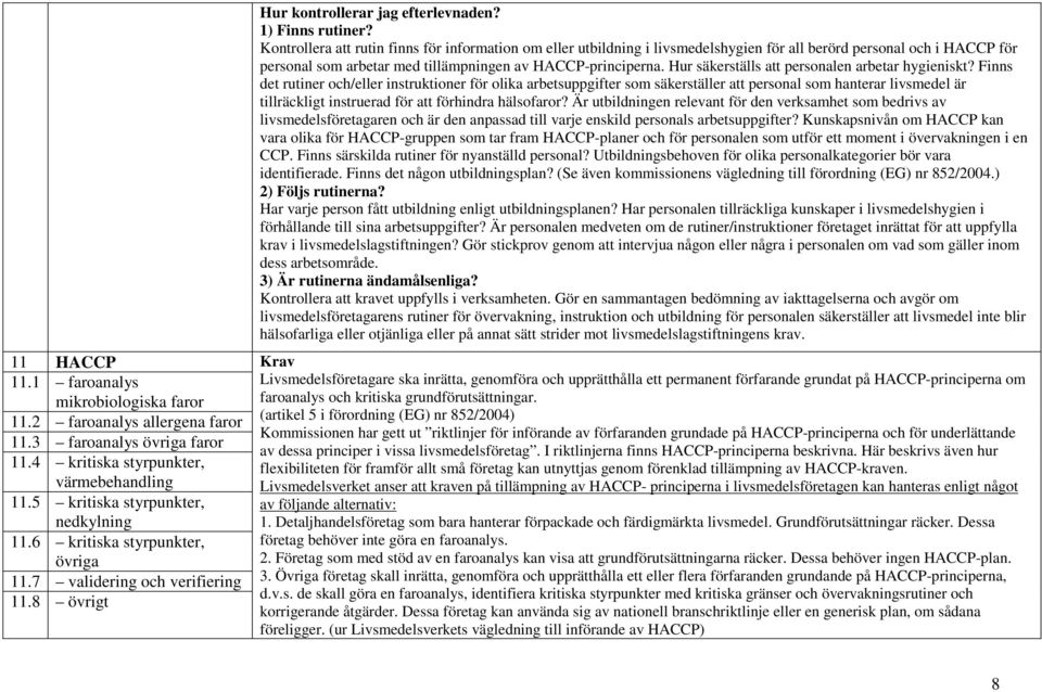 8 övrigt Kontrollera att rutin finns för information om eller utbildning i livsmedelshygien för all berörd personal och i HACCP för personal som arbetar med tillämpningen av HACCP-principerna.