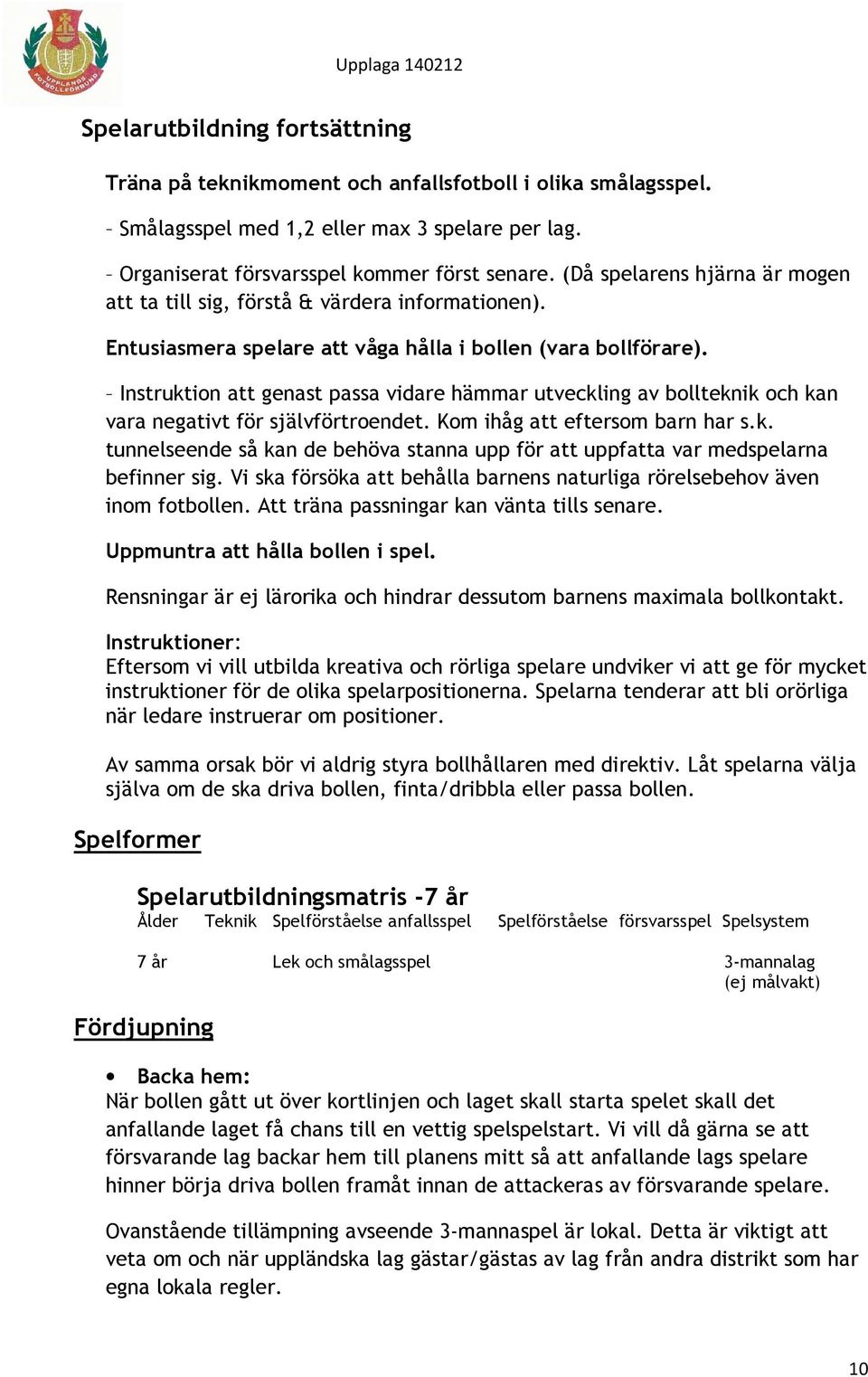 Instruktion att genast passa vidare hämmar utveckling av bollteknik och kan vara negativt för självförtroendet. Kom ihåg att eftersom barn har s.k. tunnelseende så kan de behöva stanna upp för att uppfatta var medspelarna befinner sig.