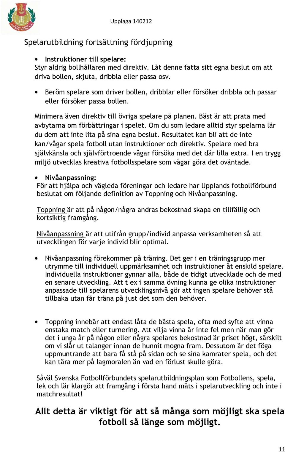 Bäst är att prata med avbytarna om förbättringar i spelet. Om du som ledare alltid styr spelarna lär du dem att inte lita på sina egna beslut.