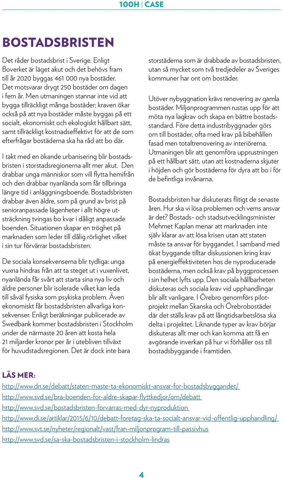 kostnadseffektivt för att de som efterfrågar bostäderna ska ha råd att bo där. I takt med en ökande urbanisering blir bostadsbristen i storstadsregionerna allt mer akut.