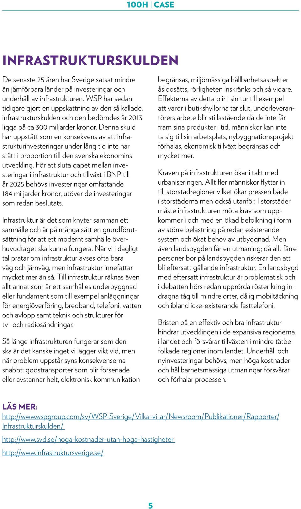 Denna skuld har uppstått som en konsekvens av att infrastrukturinvesteringar under lång tid inte har stått i proportion till den svenska ekonomins utveckling.