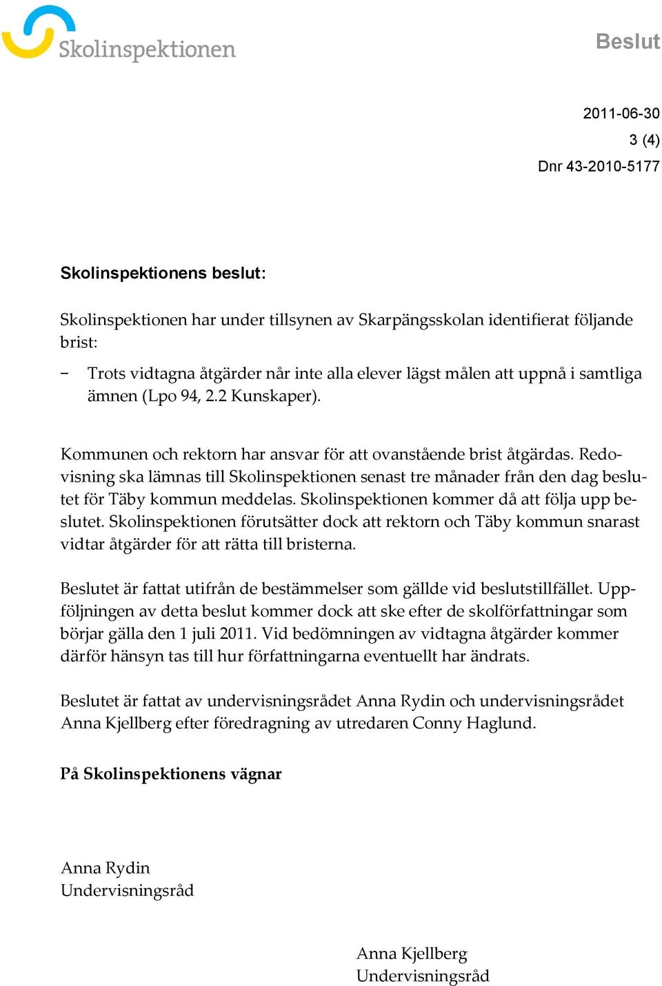 Redovisning ska lämnas till Skolinspektionen senast tre månader från den dag beslutet för Täby kommun meddelas. Skolinspektionen kommer då att följa upp beslutet.