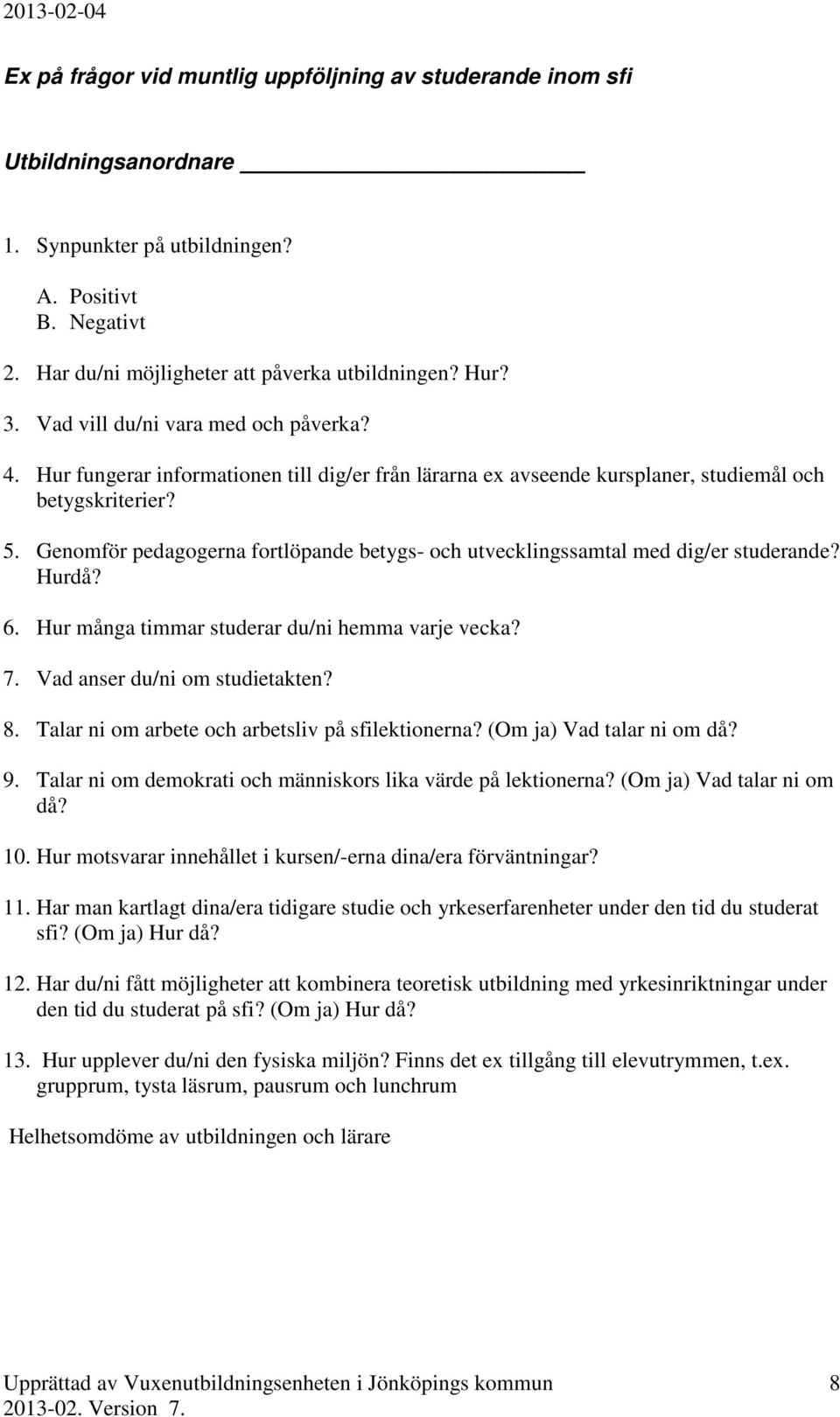 Genomför pedagogerna fortlöpande betygs- och utvecklingssamtal med dig/er studerande? Hurdå? 6. Hur många timmar studerar du/ni hemma varje vecka? 7. Vad anser du/ni om studietakten? 8.