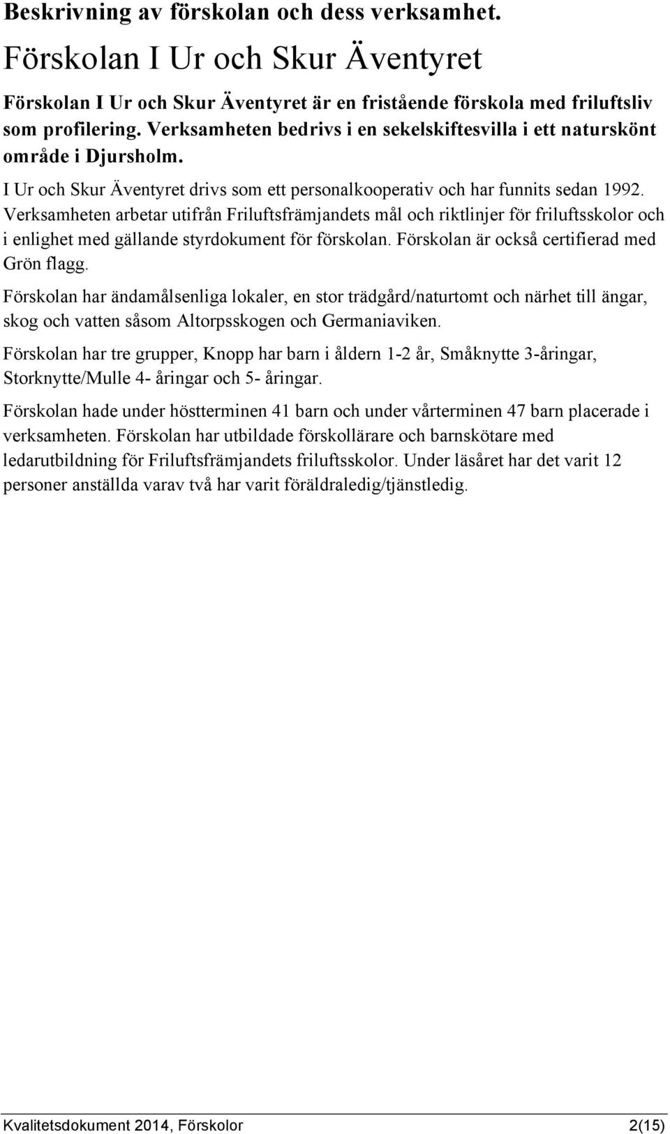 Verksamheten arbetar utifrån Friluftsfrämjandets mål och riktlinjer för friluftsskolor och i enlighet med gällande styrdokument för förskolan. Förskolan är också certifierad med Grön flagg.