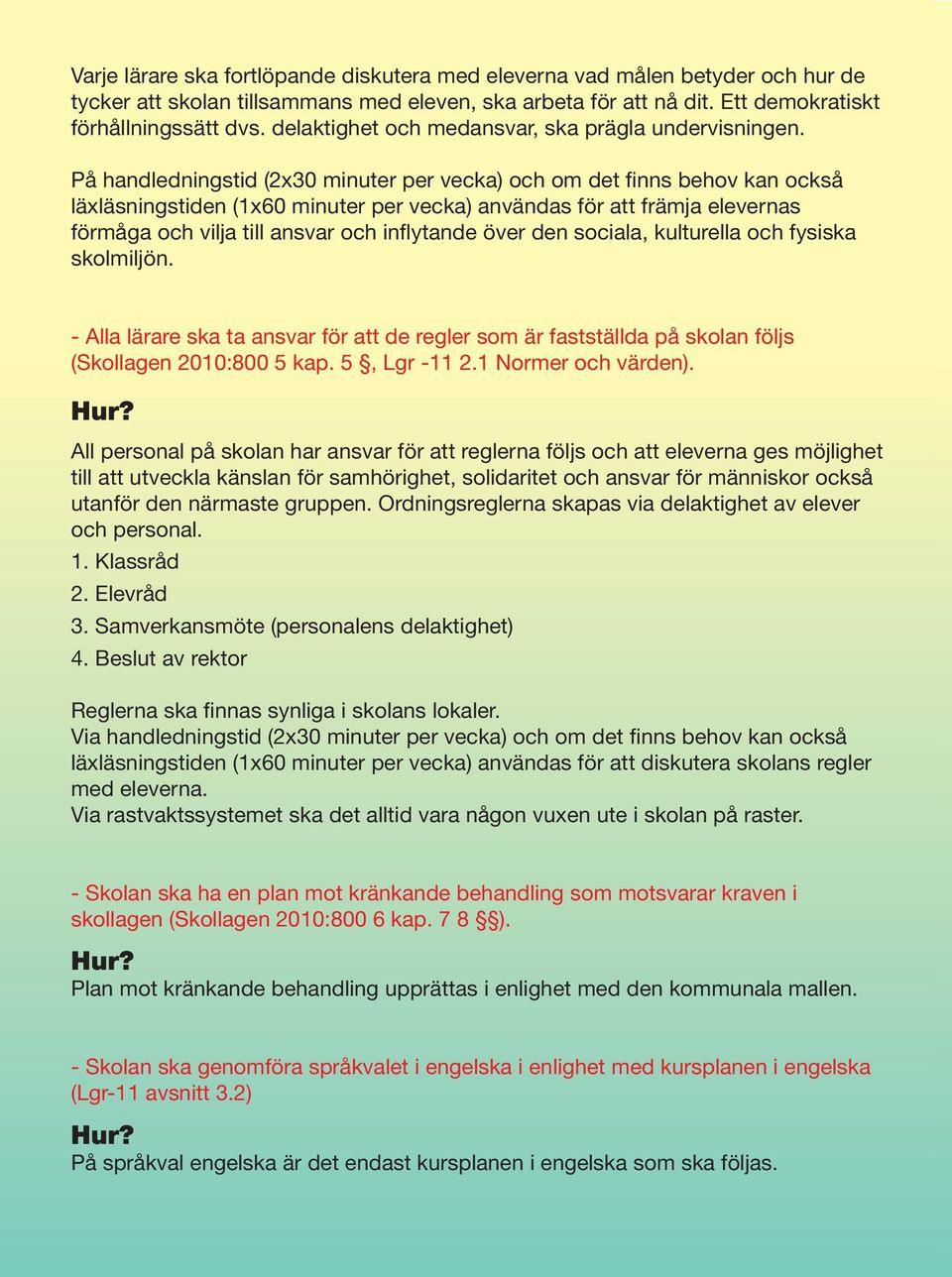 På handledningstid (2x30 minuter per vecka) och om det finns behov kan också läxläsningstiden (1x60 minuter per vecka) användas för att främja elevernas förmåga och vilja till ansvar och inflytande