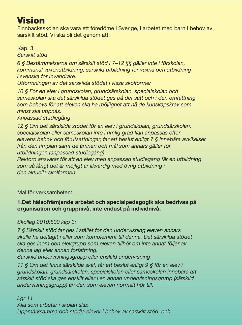 Utformningen av det särskilda stödet i vissa skolformer 10 För en elev i grundskolan, grundsärskolan, specialskolan och sameskolan ska det särskilda stödet ges på det sätt och i den omfattning som