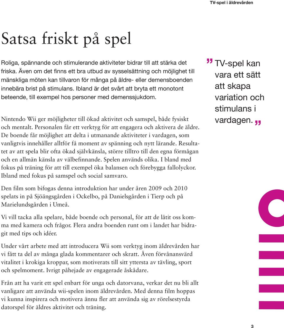 Ibland är det svårt att bryta ett monotont beteende, till exempel hos personer med demenssjukdom. Nintendo Wii ger möjligheter till ökad aktivitet och samspel, både fysiskt och mentalt.