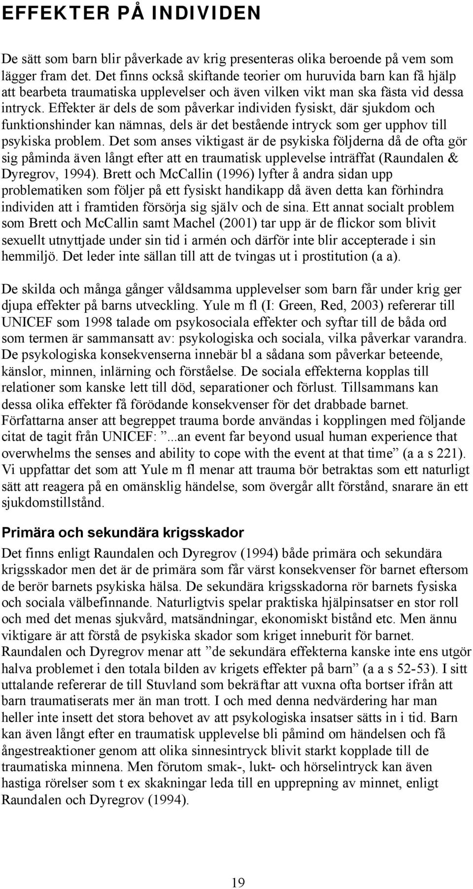 Effekter är dels de som påverkar individen fysiskt, där sjukdom och funktionshinder kan nämnas, dels är det bestående intryck som ger upphov till psykiska problem.