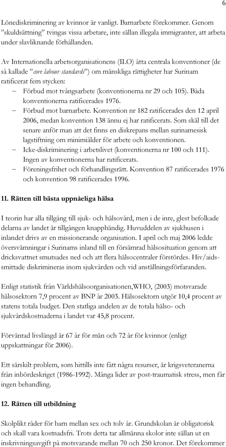 (konventionerna nr 29 och 105). Båda konventionerna ratificerades 1976. Förbud mot barnarbete. Konvention nr 182 ratificerades den 12 april 2006, medan konvention 138 ännu ej har ratificerats.