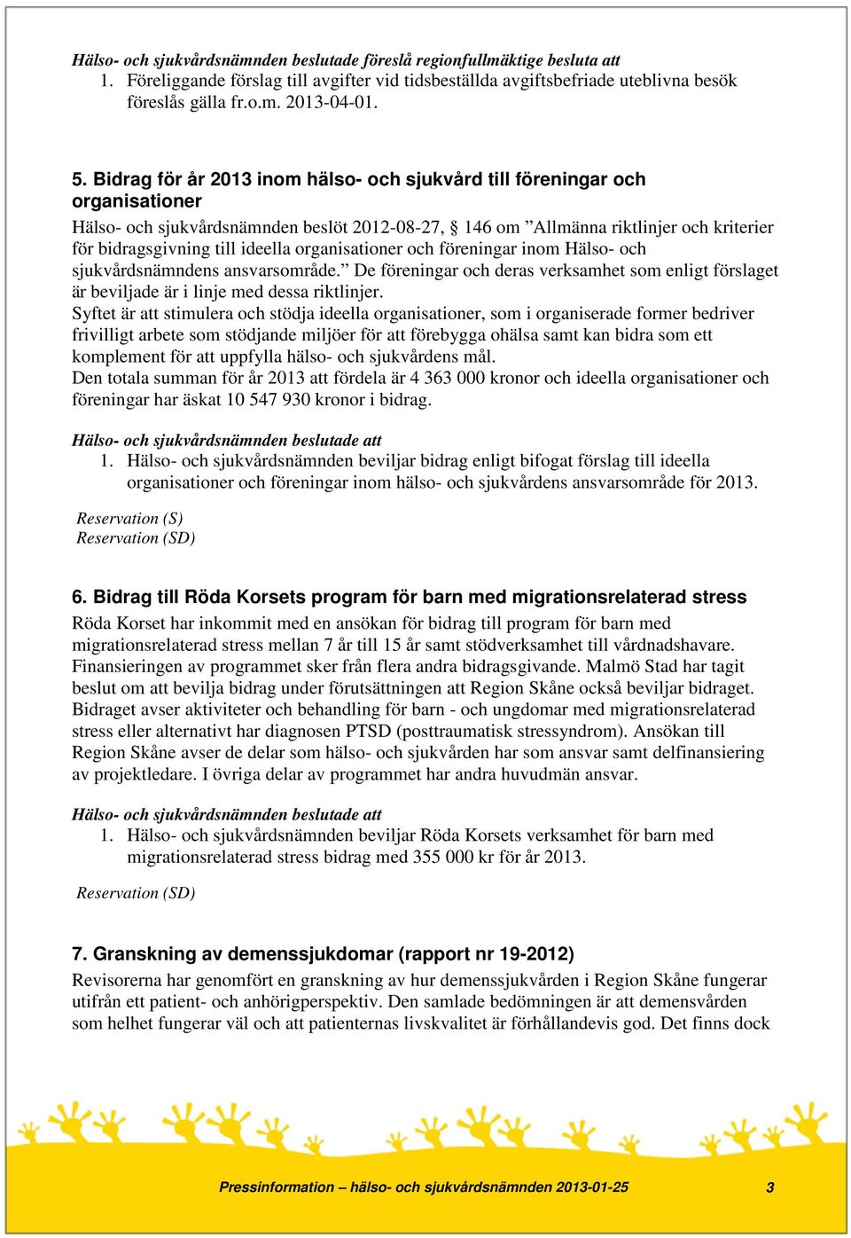 ideella organisationer och föreningar inom Hälso- och sjukvårdsnämndens ansvarsområde. De föreningar och deras verksamhet som enligt förslaget är beviljade är i linje med dessa riktlinjer.