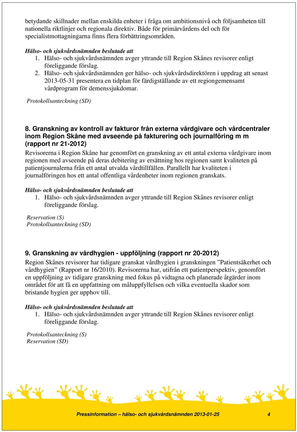 Hälso- och sjukvårdsnämnden ger hälso- och sjukvårdsdirektören i uppdrag att senast 2013-05-31 presentera en tidplan för färdigställande av ett regiongemensamt vårdprogram för demenssjukdomar.