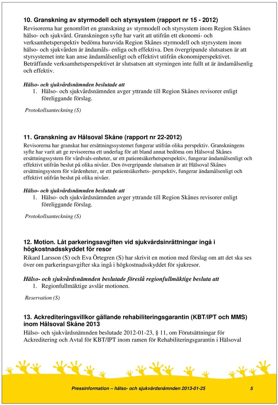 Den övergripande slutsatsen är att styrsystemet inte kan anse ändamålsenligt och effektivt utifrån ekonomiperspektivet.