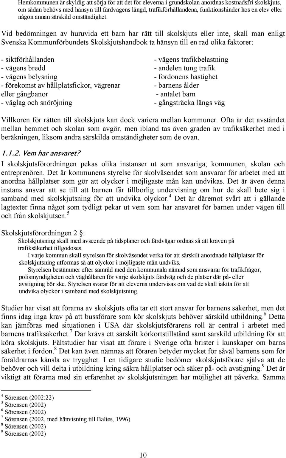 Vid bedömningen av huruvida ett barn har rätt till skolskjuts eller inte, skall man enligt Svenska Kommunförbundets Skolskjutshandbok ta hänsyn till en rad olika faktorer: - siktförhållanden - vägens