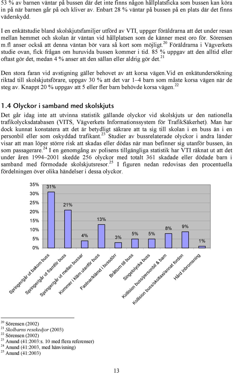 fl anser också att denna väntan bör vara så kort som möjligt. 20 Föräldrarna i Vägverkets studie ovan, fick frågan om huruvida bussen kommer i tid.
