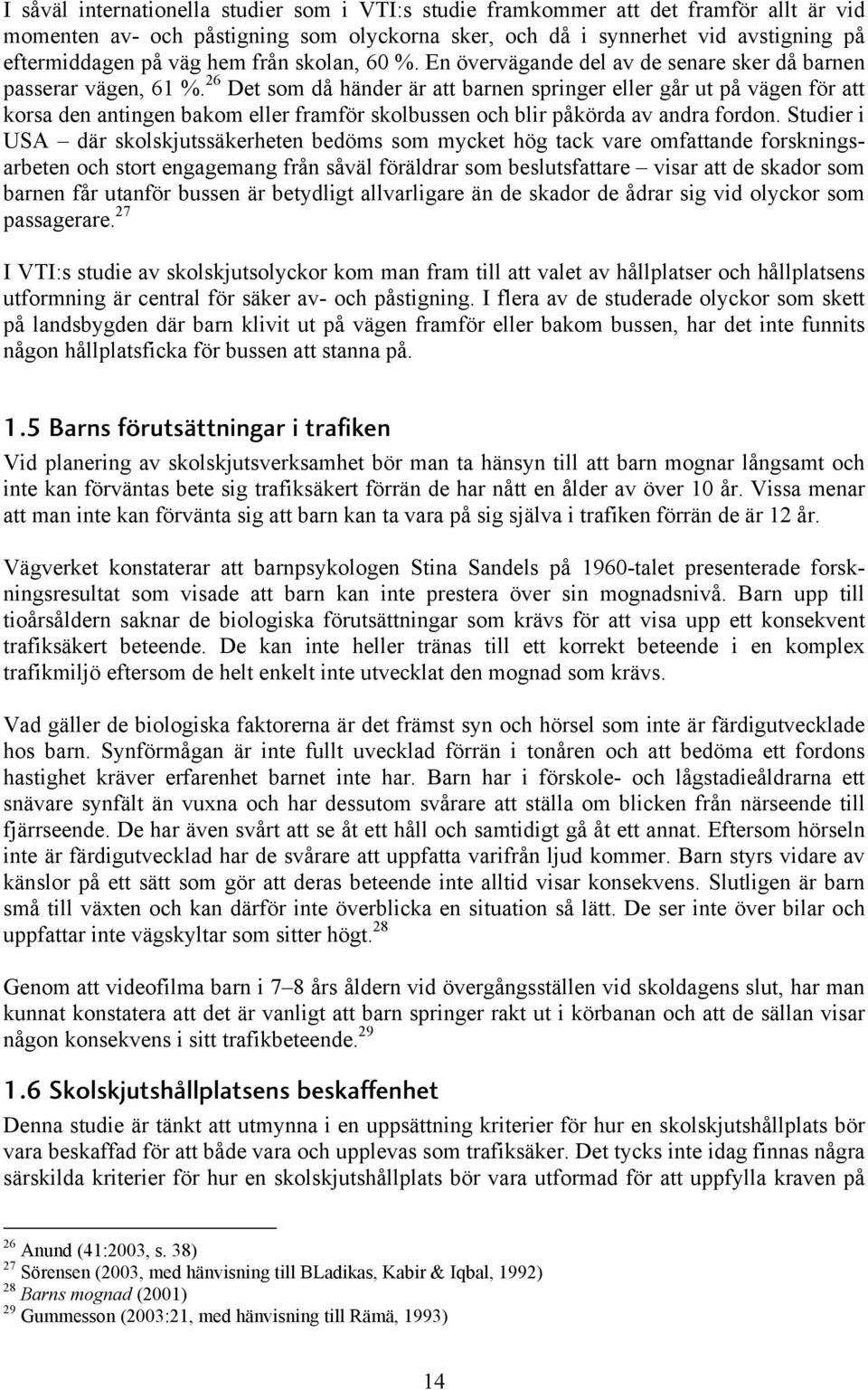 26 Det som då händer är att barnen springer eller går ut på vägen för att korsa den antingen bakom eller framför skolbussen och blir påkörda av andra fordon.