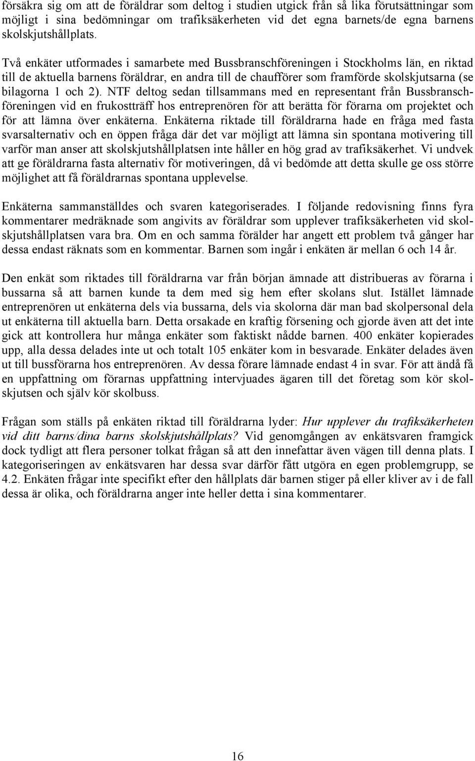 och 2). NTF deltog sedan tillsammans med en representant från Bussbranschföreningen vid en frukostträff hos entreprenören för att berätta för förarna om projektet och för att lämna över enkäterna.