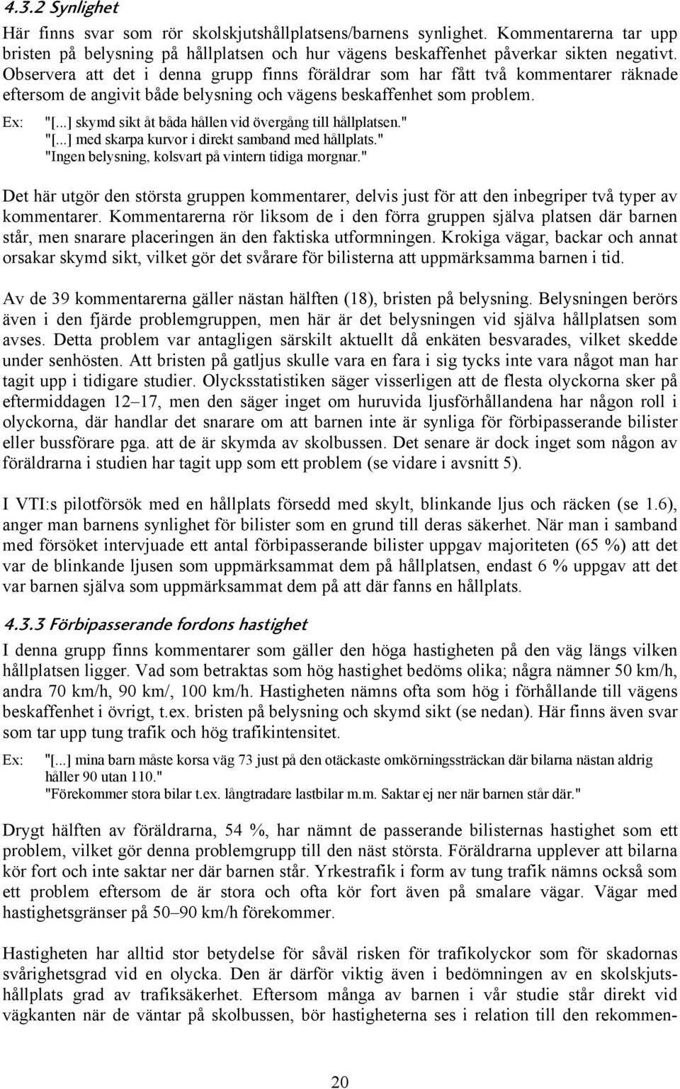 ..] skymd sikt åt båda hållen vid övergång till hållplatsen." "[...] med skarpa kurvor i direkt samband med hållplats." "Ingen belysning, kolsvart på vintern tidiga morgnar.
