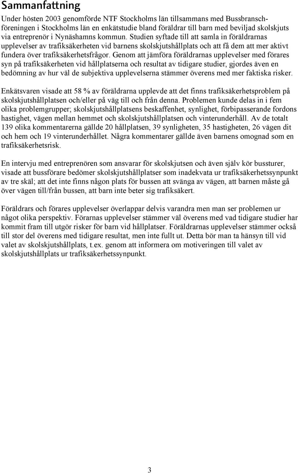 Genom att jämföra föräldrarnas upplevelser med förares syn på trafiksäkerheten vid hållplatserna och resultat av tidigare studier, gjordes även en bedömning av hur väl de subjektiva upplevelserna