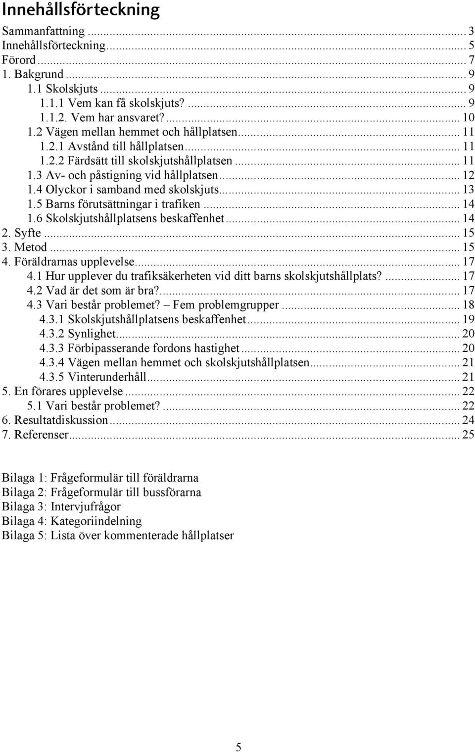 4 Olyckor i samband med skolskjuts... 13 1.5 Barns förutsättningar i trafiken... 14 1.6 Skolskjutshållplatsens beskaffenhet... 14 2. Syfte... 15 3. Metod... 15 4. Föräldrarnas upplevelse... 17 4.